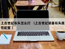 上古世纪石头怎么打 （上古世纪装备石头属性配置 ）