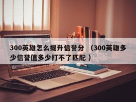 300英雄怎么提升信誉分 （300英雄多少信誉值多少打不了匹配 ）