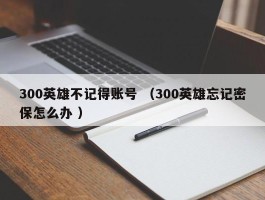 300英雄不记得账号 （300英雄忘记密保怎么办 ）
