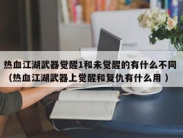 热血江湖武器觉醒1和未觉醒的有什么不同 （热血江湖武器上觉醒和复仇有什么用 ）