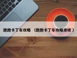 跑跑卡丁车攻略 （跑跑卡丁车攻略滑坡 ）