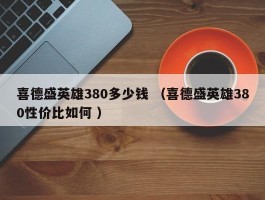 喜德盛英雄380多少钱 （喜德盛英雄380性价比如何 ）