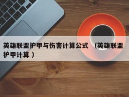英雄联盟护甲与伤害计算公式 （英雄联盟 护甲计算 ）