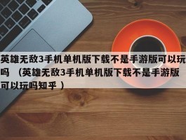 英雄无敌3手机单机版下载不是手游版可以玩吗 （英雄无敌3手机单机版下载不是手游版可以玩吗知乎 ）