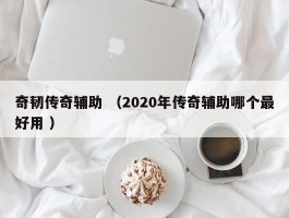 奇韧传奇辅助 （2020年传奇辅助哪个最好用 ）