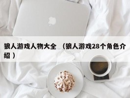 狼人游戏人物大全 （狼人游戏28个角色介绍 ）