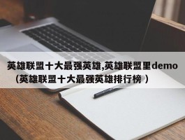 英雄联盟十大最强英雄,英雄联盟里demo （英雄联盟十大最强英雄排行榜 ）