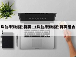 诛仙手游爆伤阵灵 （诛仙手游爆伤阵灵组合 ）