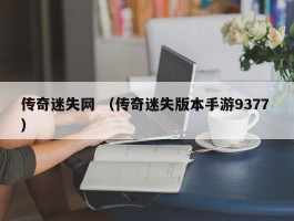 传奇迷失网 （传奇迷失版本手游9377 ）