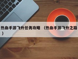 热血手游飞升任务攻略 （热血手游飞升之路 ）