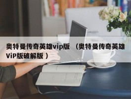 奥特曼传奇英雄vip版 （奥特曼传奇英雄ViP版破解版 ）