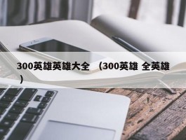 300英雄英雄大全 （300英雄 全英雄 ）