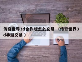 传奇世界3d合作版怎么交易 （传奇世界3d手游交易 ）