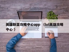 英雄联盟攻略中心app （lol英雄攻略中心 ）