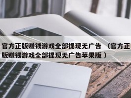 官方正版赚钱游戏全部提现无广告 （官方正版赚钱游戏全部提现无广告苹果版 ）