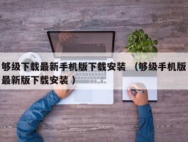 够级下载最新手机版下载安装 （够级手机版最新版下载安装 ）