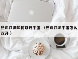 热血江湖如何双开手游 （热血江湖手游怎么双开 ）