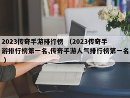 2023传奇手游排行榜 （2023传奇手游排行榜第一名,传奇手游人气排行榜第一名 ）