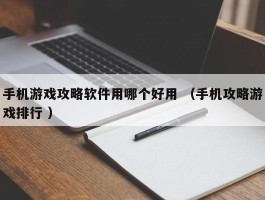 手机游戏攻略软件用哪个好用 （手机攻略游戏排行 ）