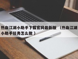 热血江湖小助手下载官网最新版 （热血江湖小助手任务怎么做 ）