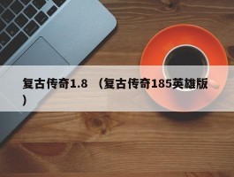 复古传奇1.8 （复古传奇185英雄版 ）
