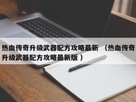 热血传奇升级武器配方攻略最新 （热血传奇升级武器配方攻略最新版 ）