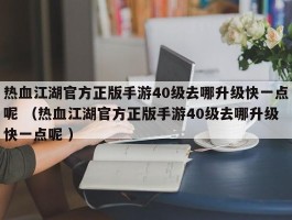 热血江湖官方正版手游40级去哪升级快一点呢 （热血江湖官方正版手游40级去哪升级快一点呢 ）