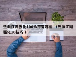 热血江湖强化100%符有哪些 （热血江湖强化16技巧 ）
