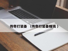 传奇打装备 （传奇打装备赚钱 ）