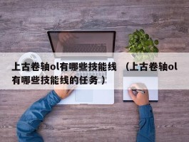 上古卷轴ol有哪些技能线 （上古卷轴ol有哪些技能线的任务 ）