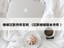 嘟嘟沉默传奇官网 （沉默嘟嘟版本传奇 ）