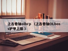 上古卷轴olbrp （上古卷轴OLboss护甲上限 ）