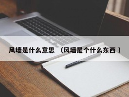 风墙是什么意思 （风墙是个什么东西 ）
