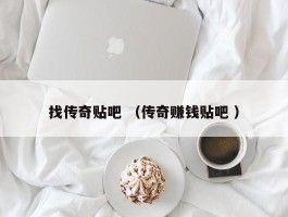 找传奇贴吧 （传奇赚钱贴吧 ）