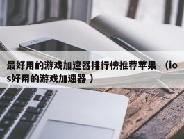 最好用的游戏加速器排行榜推荐苹果 （ios好用的游戏加速器 ）
