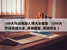 300大作战英雄人物大全图鉴 （300大作战英雄大全_英雄图鉴_英雄排名 ）