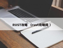 RUST攻略 （rust攻略网 ）