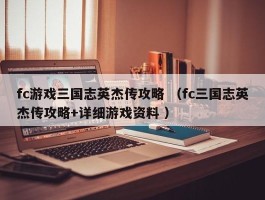 fc游戏三国志英杰传攻略 （fc三国志英杰传攻略+详细游戏资料 ）