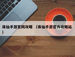 诛仙手游官网攻略 （诛仙手游官方攻略站 ）