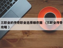 三职业的传奇职业选择顺序图 （三职业传奇攻略 ）