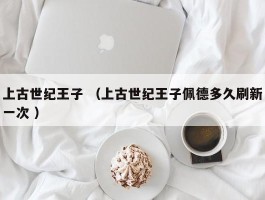 上古世纪王子 （上古世纪王子佩德多久刷新一次 ）