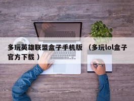 多玩英雄联盟盒子手机版 （多玩lol盒子官方下载 ）