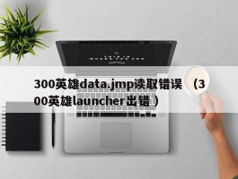 300英雄data.jmp读取错误 （300英雄launcher出错 ）