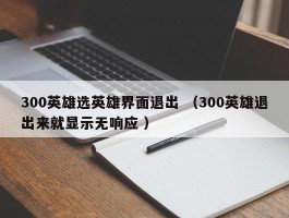 300英雄选英雄界面退出 （300英雄退出来就显示无响应 ）