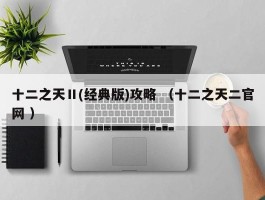 十二之天Ⅱ(经典版)攻略 （十二之天二官网 ）