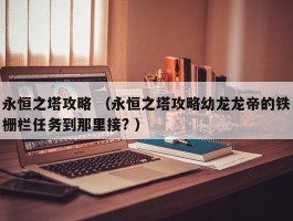 永恒之塔攻略 （永恒之塔攻略幼龙龙帝的铁栅栏任务到那里接? ）