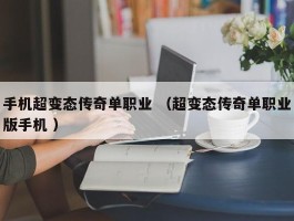 手机超变态传奇单职业 （超变态传奇单职业版手机 ）