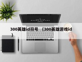 300英雄id符号 （300英雄游戏id ）