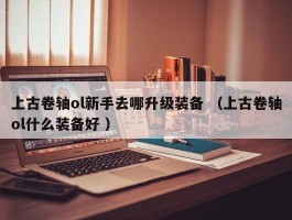 上古卷轴ol新手去哪升级装备 （上古卷轴ol什么装备好 ）
