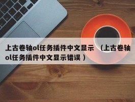 上古卷轴ol任务插件中文显示 （上古卷轴ol任务插件中文显示错误 ）